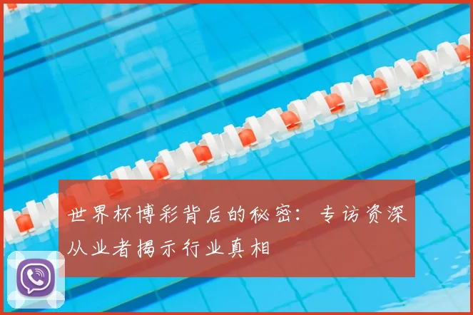 世界杯博彩背后的秘密:专访资深从业者揭示行业真相