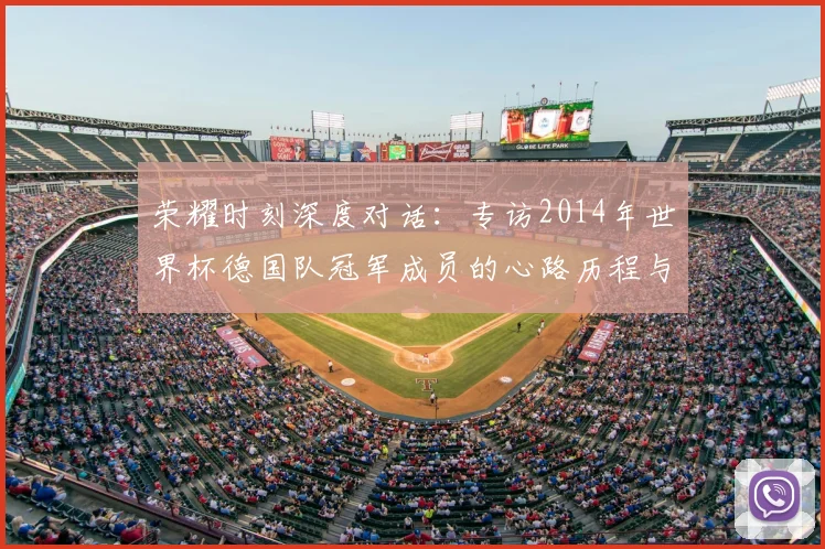荣耀时刻深度对话：专访2014年世界杯德国队冠军成员的心路历程与传承