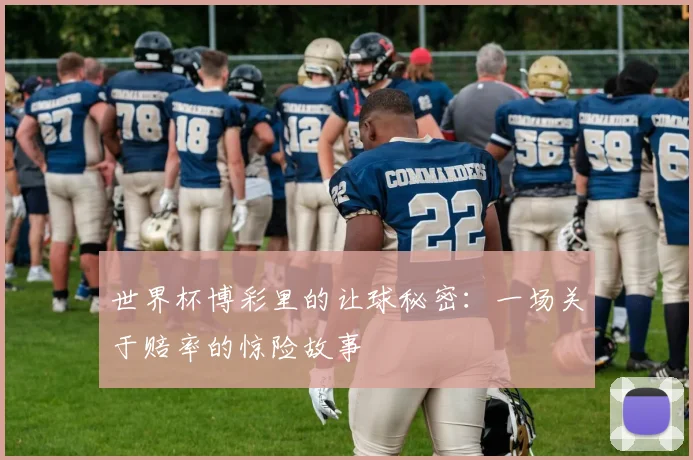世界杯博彩里的让球秘密:一场关于赔率的惊险故事