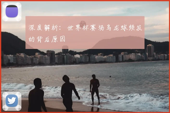 深度解析:世界杯赛场乌龙球频发的背后原因