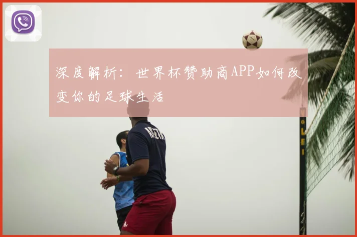 深度解析：世界杯赞助商APP如何改变你的足球生活