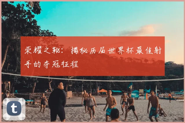荣耀之靴：揭秘历届世界杯最佳射手的夺冠征程