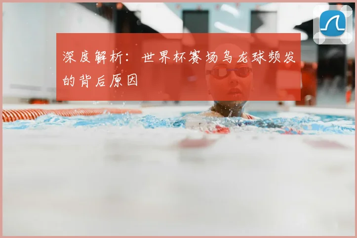 深度解析:世界杯赛场乌龙球频发的背后原因