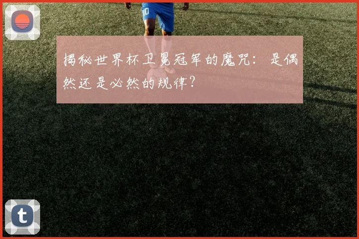 揭秘世界杯卫冕冠军的魔咒：是偶然还是必然的规律？