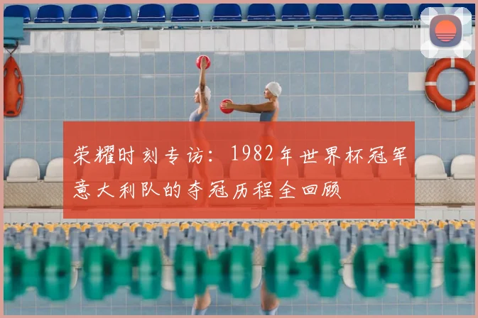 荣耀时刻专访：1982年世界杯冠军意大利队的夺冠历程全回顾