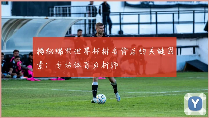 揭秘瑞典世界杯排名背后的关键因素:专访体育分析师
