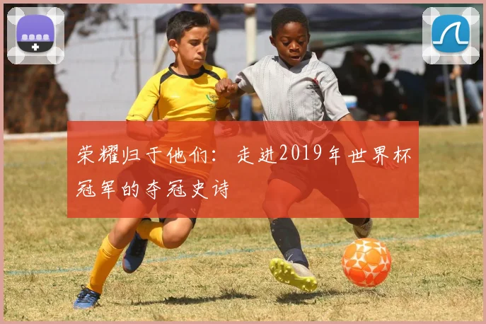 荣耀归于他们：走进2019年世界杯冠军的夺冠史诗