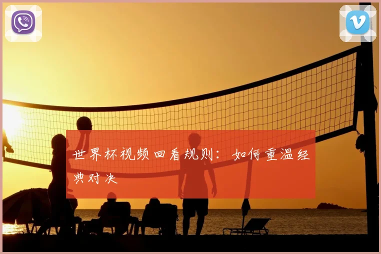 世界杯视频回看规则：如何重温经典对决
