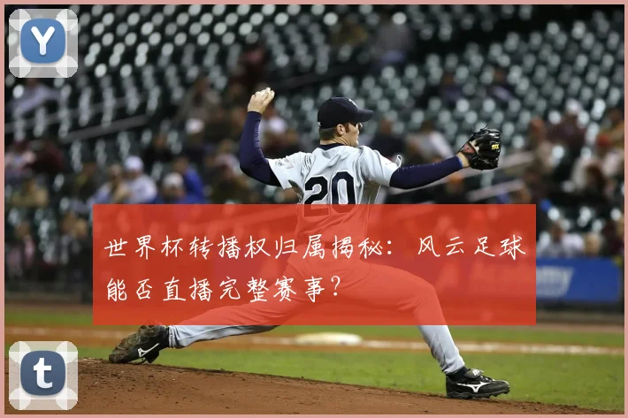 世界杯转播权归属揭秘:风云足球能否直播完整赛事?