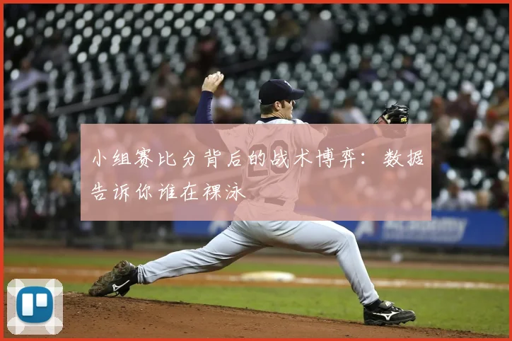 小组赛比分背后的战术博弈:数据告诉你谁在裸泳