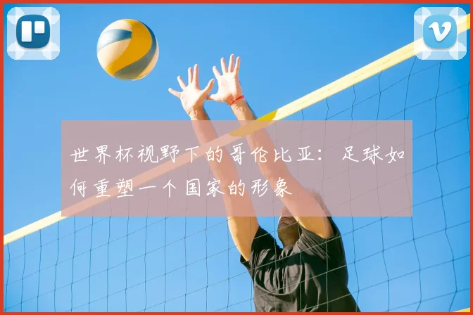 世界杯视野下的哥伦比亚：足球如何重塑一个国家的形象